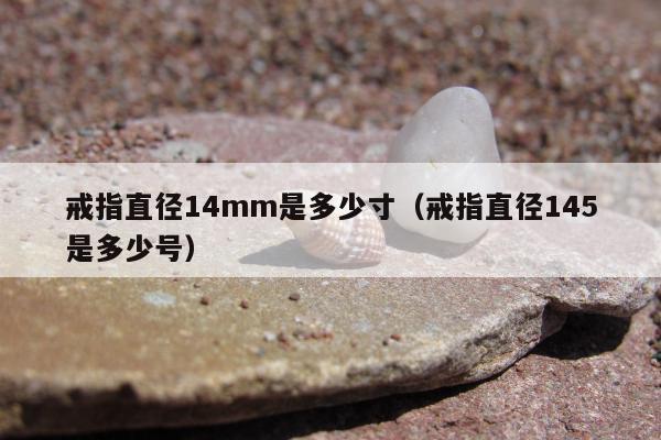 戒指直径14mm是多少寸（戒指直径145是多少号）