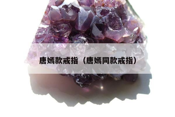 唐嫣款戒指（唐嫣同款戒指）