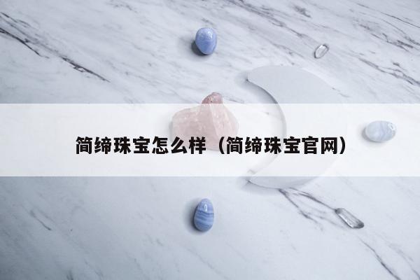 简缔珠宝怎么样（简缔珠宝官网）