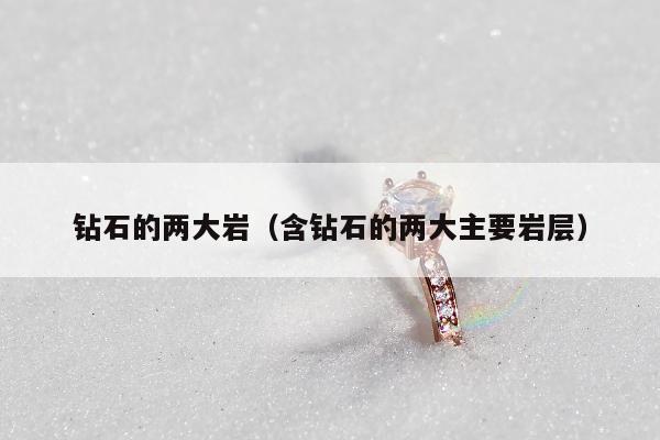 钻石的两大岩（含钻石的两大主要岩层）