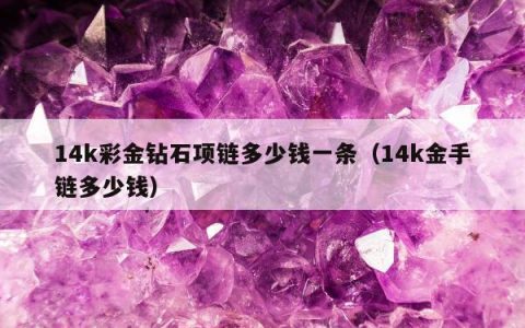 14k彩金钻石项链多少钱一条（14k金手链多少钱）