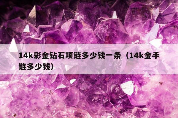 4k彩金钻石项链多少钱一条（14k金手链多少钱）"