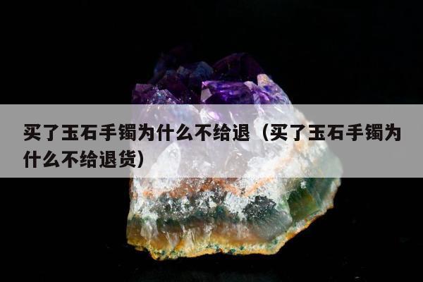 买了玉石手镯为什么不给退（买了玉石手镯为什么不给退货）