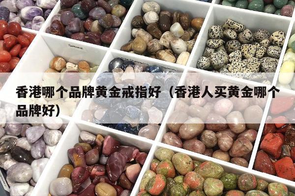 香港哪个品牌黄金戒指好（香港人买黄金哪个品牌好）