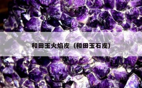 和田玉火焰皮（和田玉石皮）