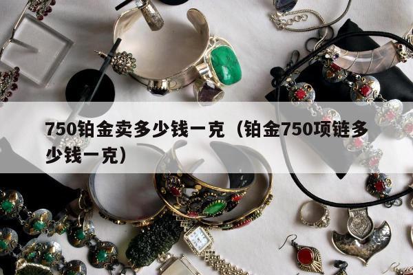 50铂金卖多少钱一克（铂金750项链多少钱一克）"