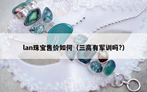 lan珠宝售价如何（三高有军训吗?）
