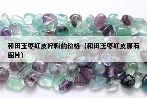 和田玉枣红皮籽料的价格（和田玉枣红皮原石图片）