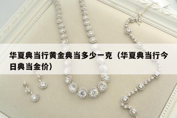 华夏典当行黄金典当多少一克（华夏典当行今日典当金价）