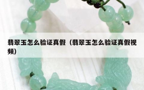 翡翠玉怎么验证真假（翡翠玉怎么验证真假视频）