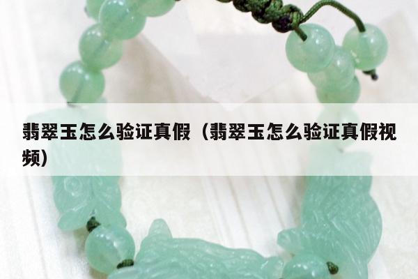 翡翠玉怎么验证真假（翡翠玉怎么验证真假视频）