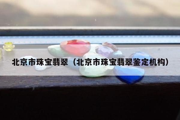 北京市珠宝翡翠（北京市珠宝翡翠鉴定机构）