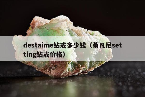destaime钻戒多少钱（蒂凡尼setting钻戒价格）