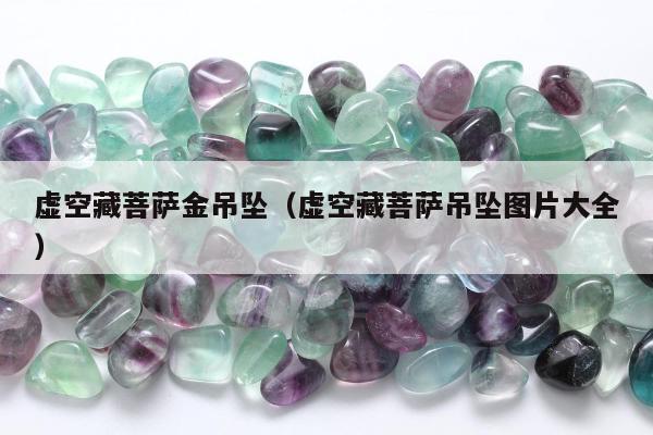 虚空藏菩萨金吊坠（虚空藏菩萨吊坠图片大全）