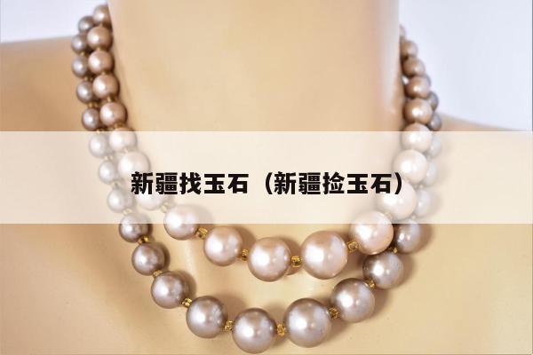 新疆找玉石（新疆捡玉石）