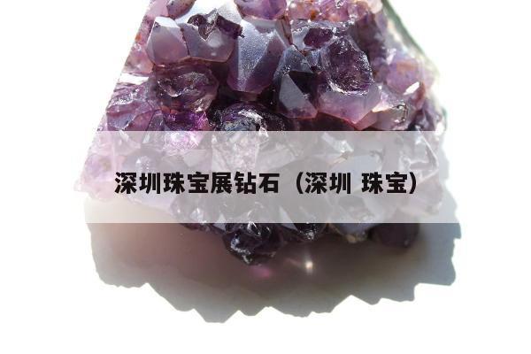 深圳珠宝展钻石（深圳 珠宝）