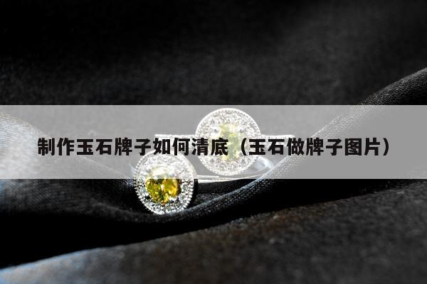 制作玉石牌子如何清底（玉石做牌子图片）
