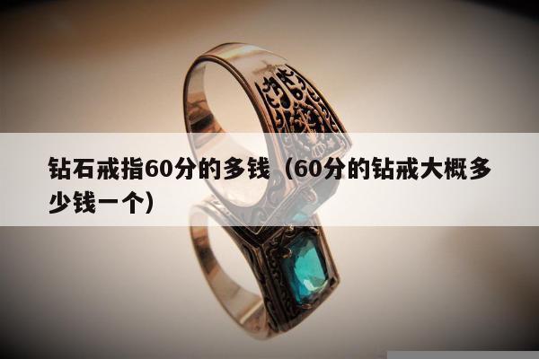 钻石戒指60分的多钱（60分的钻戒大概多少钱一个）