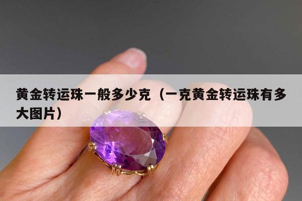 黄金转运珠一般多少克（一克黄金转运珠有多大图片）