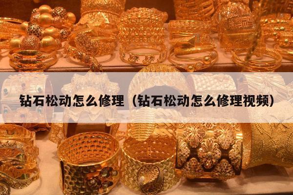 钻石松动怎么修理（钻石松动怎么修理视频）