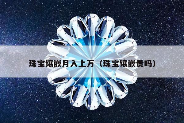 珠宝镶嵌月入上万（珠宝镶嵌贵吗）