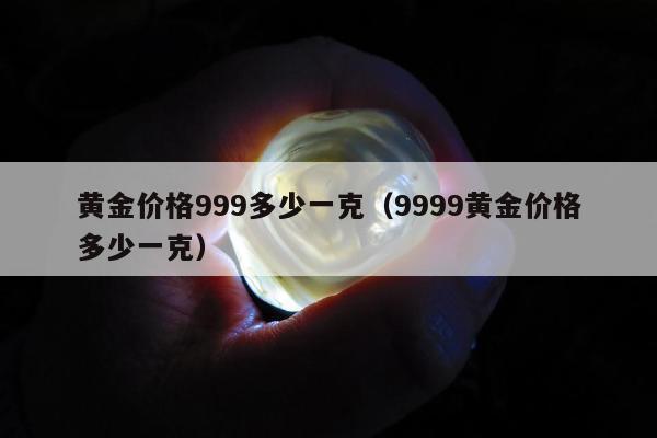黄金价格999多少一克（9999黄金价格多少一克）