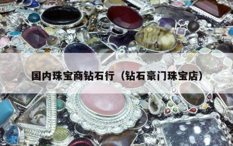 国内珠宝商钻石行（钻石豪门珠宝店）