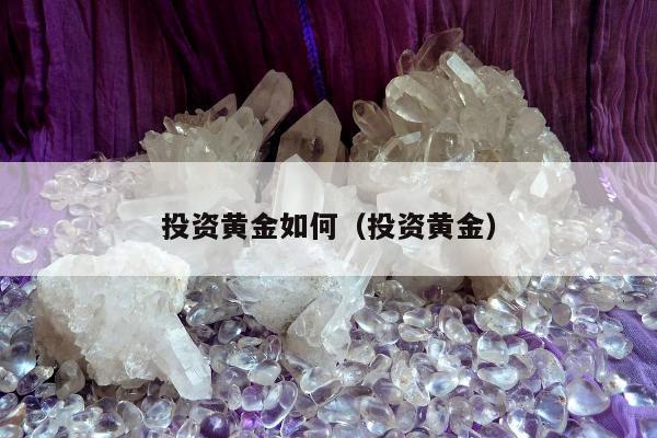 投资黄金如何（投资黄金）