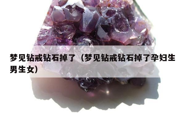 梦见钻戒钻石掉了（梦见钻戒钻石掉了孕妇生男生女）