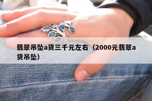 翡翠吊坠a货三千元左右（2000元翡翠a货吊坠）