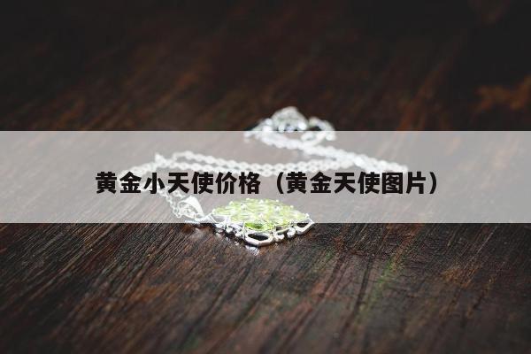 黄金小天使价格（黄金天使图片）