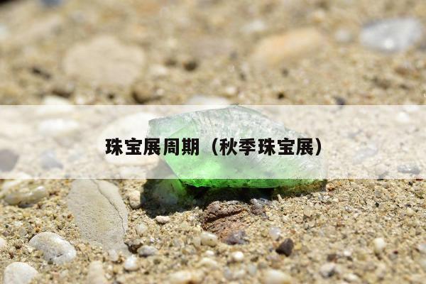 珠宝展周期（秋季珠宝展）