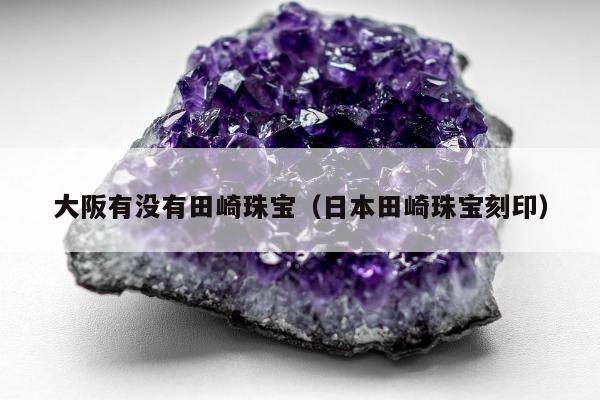 大阪有没有田崎珠宝（日本田崎珠宝刻印）