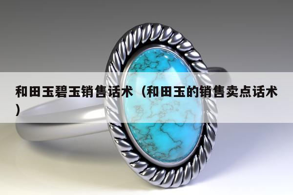 和田玉碧玉销售话术（和田玉的销售卖点话术）