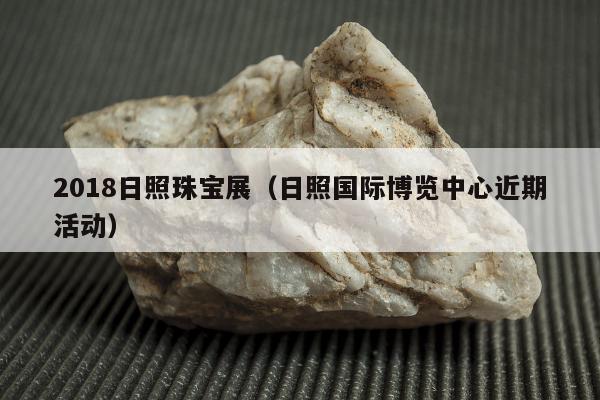 018日照珠宝展（日照国际博览中心近期活动）"