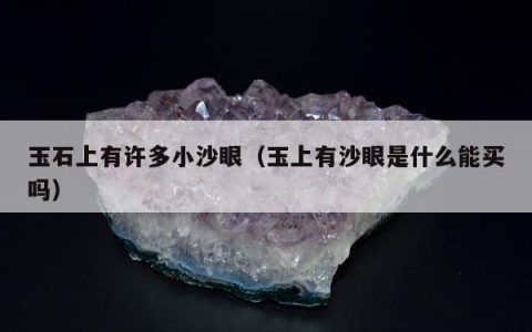 玉石上有许多小沙眼（玉上有沙眼是什么能买吗）