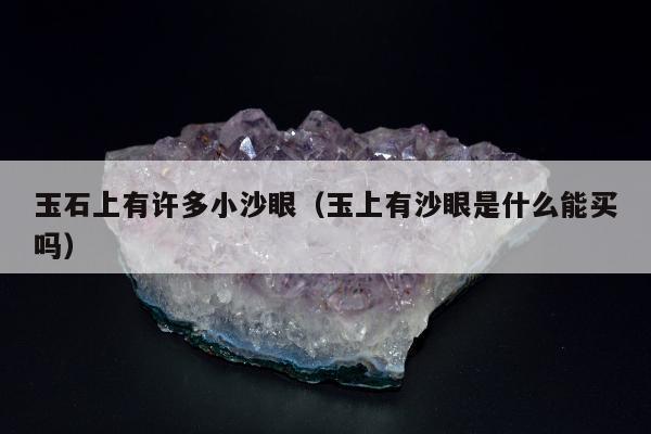 玉石上有许多小沙眼（玉上有沙眼是什么能买吗）