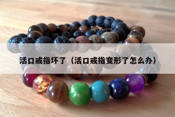 活口戒指坏了（活口戒指变形了怎么办）