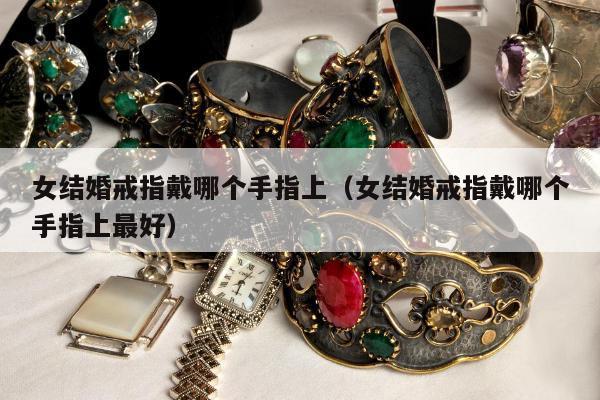 女结婚戒指戴哪个手指上（女结婚戒指戴哪个手指上最好）