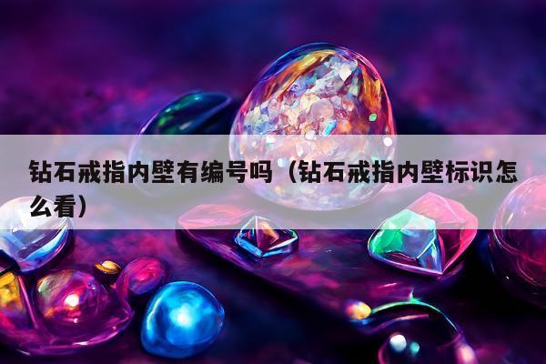 钻石戒指内壁有编号吗（钻石戒指内壁标识怎么看）