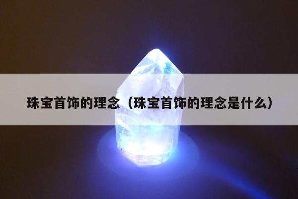 珠宝首饰的理念（珠宝首饰的理念是什么）