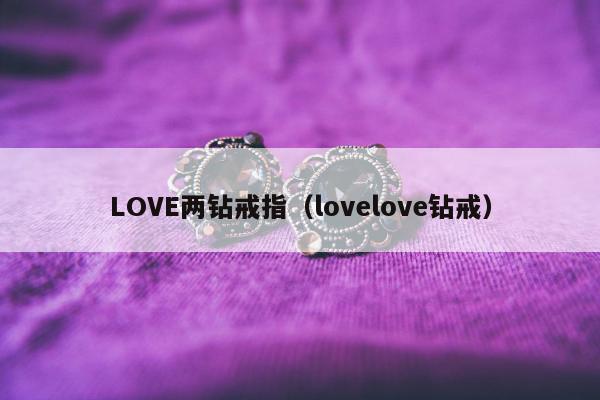 LOVE两钻戒指（lovelove钻戒）