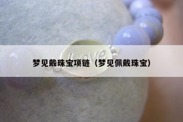梦见戴珠宝项链（梦见佩戴珠宝）