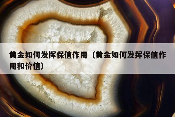 黄金如何发挥保值作用（黄金如何发挥保值作用和价值）