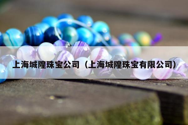 上海城隍珠宝公司（上海城隍珠宝有限公司）