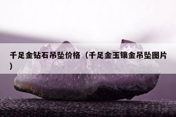 千足金钻石吊坠价格（千足金玉镶金吊坠图片）
