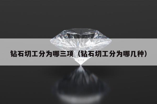 钻石切工分为哪三项（钻石切工分为哪几种）