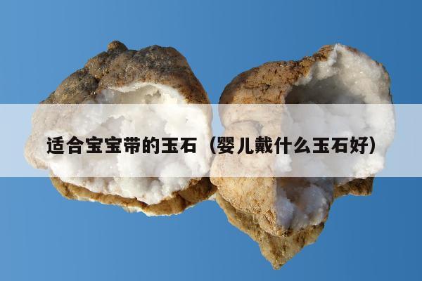 适合宝宝带的玉石（婴儿戴什么玉石好）