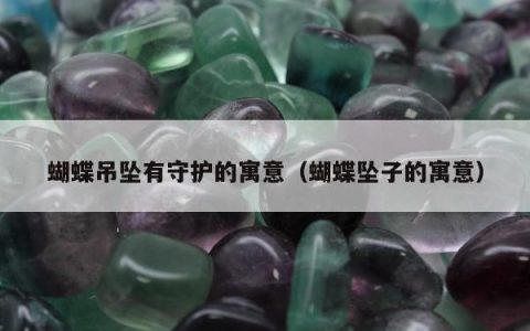 蝴蝶吊坠有守护的寓意（蝴蝶坠子的寓意）
