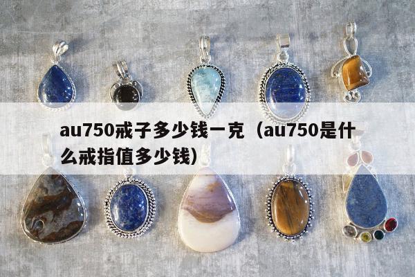 au750戒子多少钱一克（au750是什么戒指值多少钱）